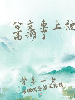 公交车上被摸到高潮了