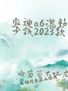 奥迪a6混动多少钱2023款落地价格