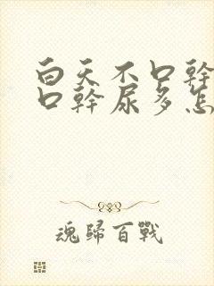 白天不口干夜里口干尿多怎么回事