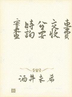 实时公交车到站查询要收费吗