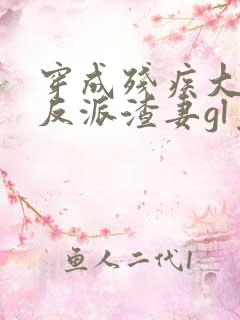 穿成残疾大佬的反派渣妻gl免费阅读全文