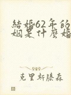 结婚62年的婚姻是什么婚