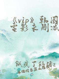 《vip》韩国电影未删减版