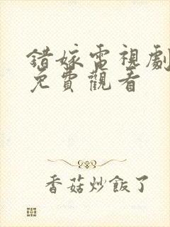 错嫁电视剧全集免费观看