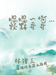 嗯嗯～啊…嗯…轻点哥哥