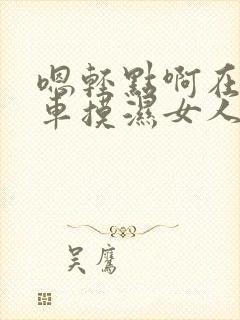 嗯轻点啊在公交车摸湿女人h