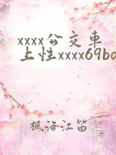 xxxx公交车上性xxxx69bd