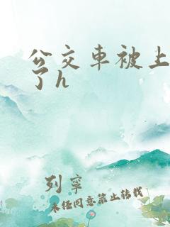 公交车被上高潮了h
