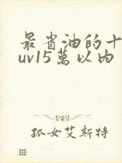 最省油的十大suv15万以内