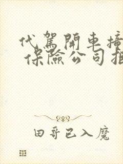 代驾开车撞了人 保险公司拒绝理赔