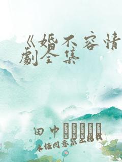 《婚不容情》短剧全集
