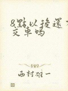 8点以后还有公交车吗