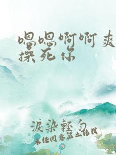 嗯嗯啊啊爽骚货操死你