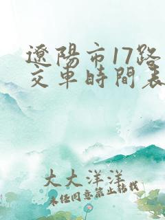 辽阳市17路公交车时间表