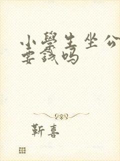 小学生坐公交车要钱吗