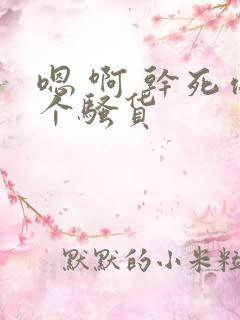 嗯 啊 干死你个骚货