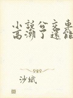 小说公交车被上高潮了还能坐吗