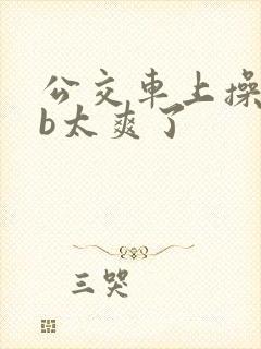 公交车上操美女b太爽了