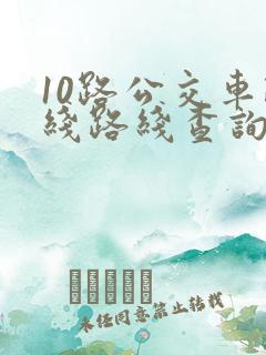 10路公交车路线路线查询时间