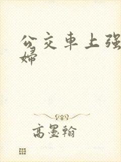 公交车上强上少妇