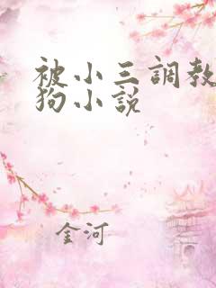 被小三调教成母狗小说