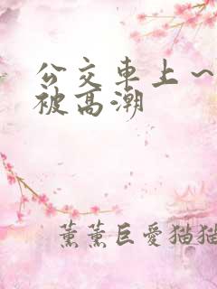 公交车上～嗯啊被高潮