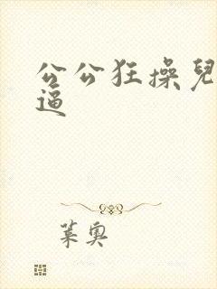 公公狂操儿媳妇逼