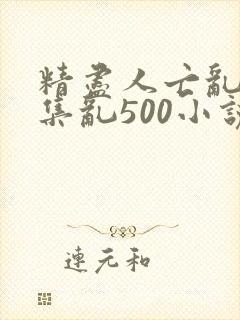 精尽人亡乱肉合集乱500小说