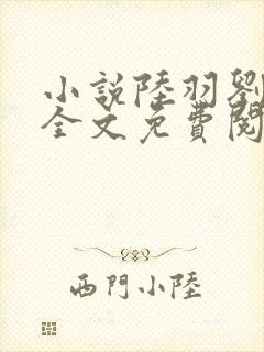 小说陆羽刘云峰全文免费阅读