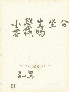 小学生坐公交车要钱吗