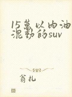 15万以内油电混动的suv