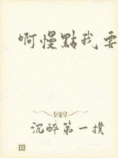 啊慢点我要烂了