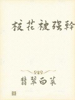 校花被强干小说