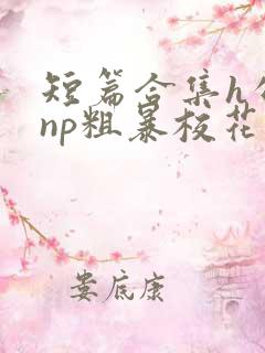 短篇合集h公车np粗暴校花