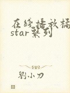 在线播放橘梨纱star系列