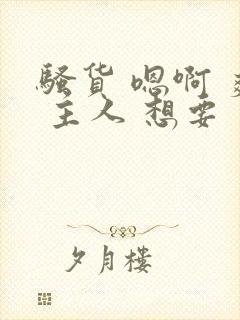 骚货 嗯啊 爽 主人 想要