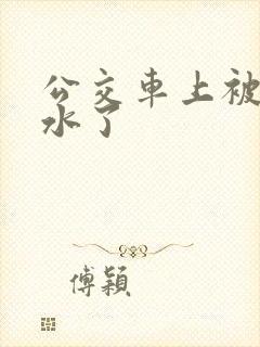 公交车上被蹭出水了
