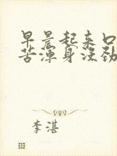 早晨起来口干口苦浑身没劲