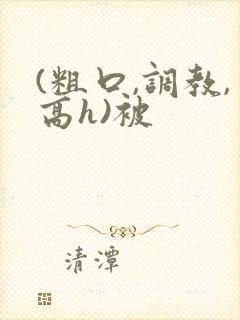(粗口,调教,高h)被