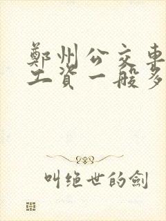 郑州公交车司机工资一般多少