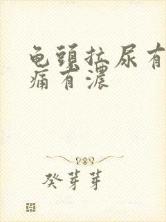 龟头拉尿有点刺痛有浓
