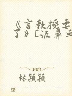 《言教授要撞坏了》[流鼻血]