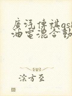 广汽传祺gs8油电混合动力怎么样