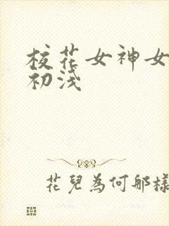 校花女神女友顾初浅