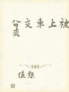 公交车上被强好爽