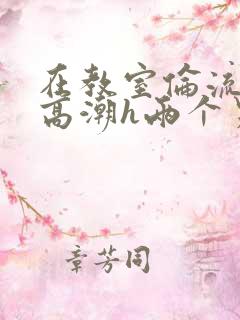在教室伦流澡到高潮h两个男生