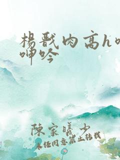杨戬肉高h喷汁呻吟