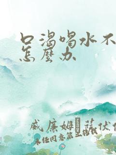 口渴喝水不解渴怎么办