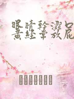 眼睛干涩口苦尿黄经常放屁
