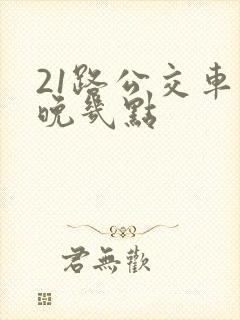 21路公交车最晚几点